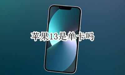 苹果13是单卡吗 苹果13只有单卡吗