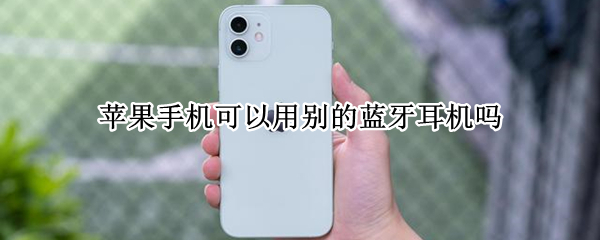 苹果手机可以用别的蓝牙耳机吗