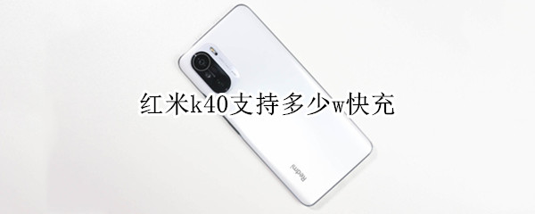 红米k40支持多少w快充