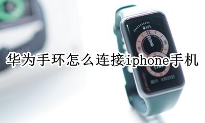 华为手环怎么连接苹果 华为手环怎么连接iphone手机