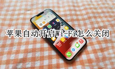 iphone自动开启wifi 苹果自动开启Wi-Fi怎么关闭