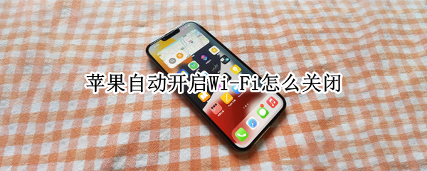 苹果自动开启Wi-Fi怎么关闭
