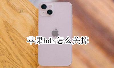 苹果hdr怎么关掉 iphone如何关闭hdr