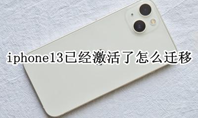 iphone13已经激活了怎么迁移 iphone13激活后数据还可以迁移吗