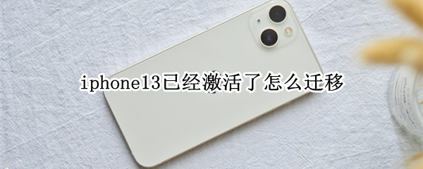 iphone13已经激活了怎么迁移