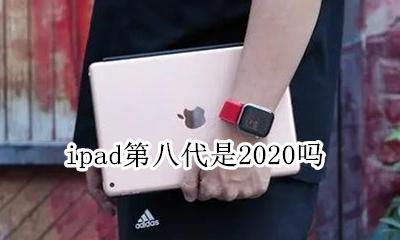 ipad第八代是2020吗 ipad第八代是2020还是2020