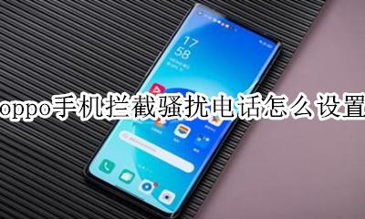 oppo骚扰拦截怎么开 oppo手机拦截骚扰电话怎么设置