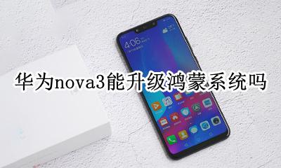 nova3可以升级鸿蒙系统吗 华为nova3能升级鸿蒙系统吗