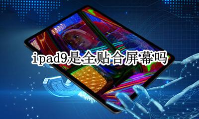 ipad9是全贴合屏幕吗 ipad pro 9.9是全贴合屏吗