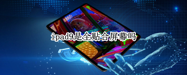 ipad9是全贴合屏幕吗