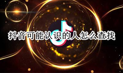 抖音怎么看可能认识的人 抖音可能认识的人怎么查找