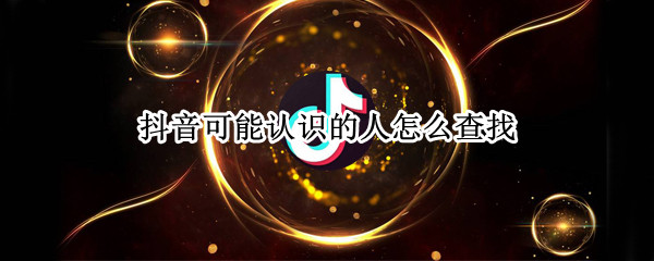 抖音可能认识的人怎么查找