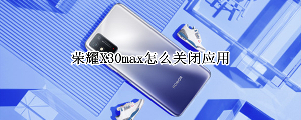 荣耀X30max怎么关闭应用