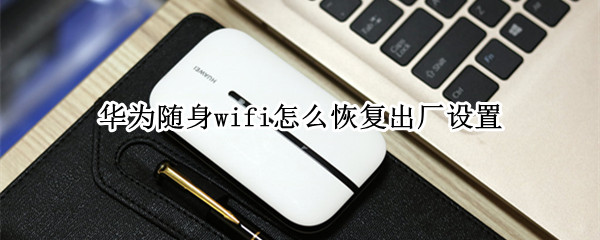 华为随身wifi怎么恢复出厂设置