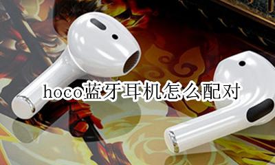 hoco蓝牙耳机怎么配对 hoco耳机怎么连接手机