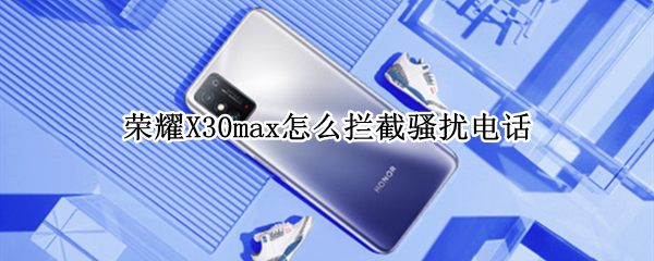 荣耀X30max怎么拦截骚扰电话
