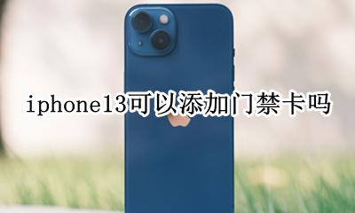 iphone13添加门禁卡 iphone13可以添加门禁卡吗