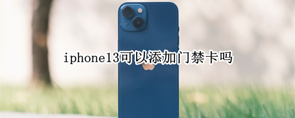 iphone13可以添加门禁卡吗