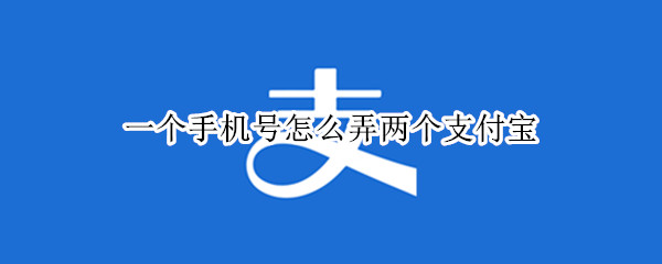 一个手机号怎么弄两个支付宝
