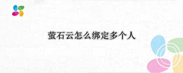 萤石云怎么绑定多个人