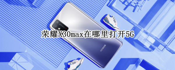 荣耀X30max在哪里打开5G