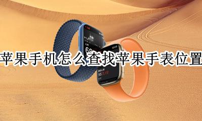 怎么查找苹果手表的位置 苹果手机怎么查找苹果手表位置