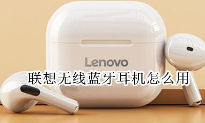 联想无线蓝牙耳机怎么用 联想无线蓝牙耳机怎么连接手机
