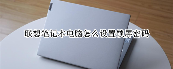 联想笔记本电脑怎么设置锁屏密码