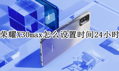 华为x30max时间怎么设置 荣耀X30max怎么设置时间24小时