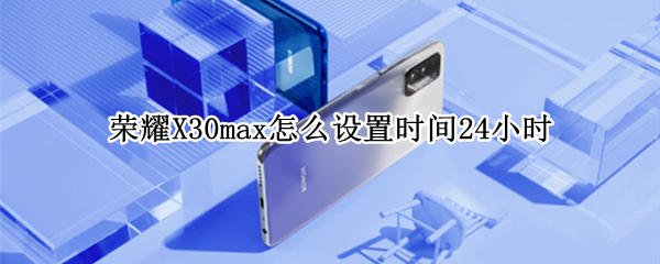 荣耀X30max怎么设置时间24小时