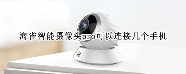 海雀智能摄像头pro可以连接几个手机