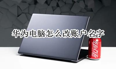 华为电脑更改账户名 华为电脑怎么改账户名字