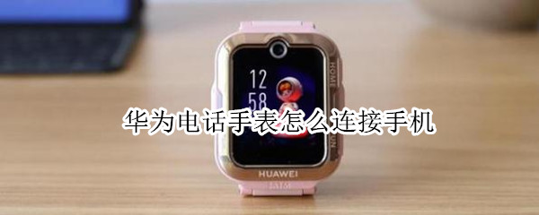 华为电话手表怎么连接手机