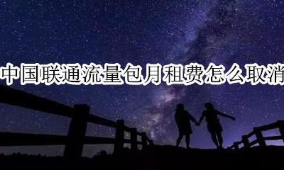 联通的宽带包月费取消 中国联通流量包月租费怎么取消