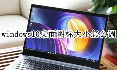 win10桌面图标设置大小 windows10桌面图标大小怎么调