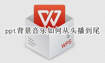 ppt背景音乐如何从头播到尾 如何让ppt音乐从头播放到结束