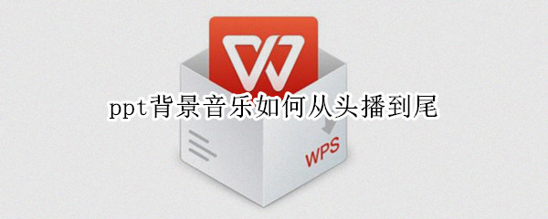 ppt背景音乐如何从头播到尾