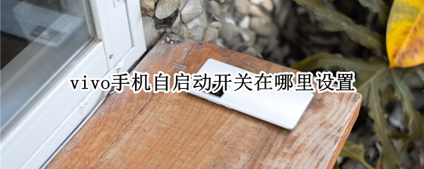 vivo手机自启动开关在哪里设置