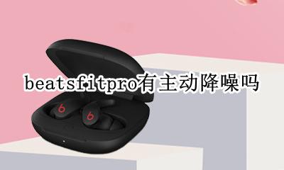 beatsfitpro有主动降噪吗 power beats pro有降噪功能吗