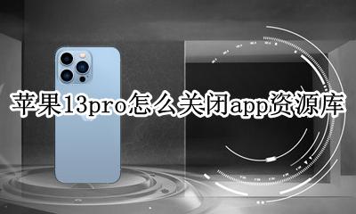 苹果13pro怎么关闭app资源库 iphone13.13怎么关闭app资源库