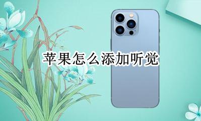 苹果怎么添加听觉 苹果手机中的听觉功能怎么用?