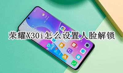 荣耀x30有人脸解锁功能吗 荣耀X30i怎么设置人脸解锁