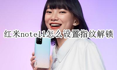 红米note11指纹解锁在哪 红米note11怎么设置指纹解锁