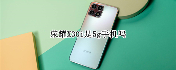 荣耀X30i是5g手机吗