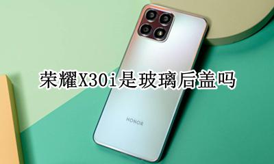 荣耀X30i是玻璃后盖吗 华为荣耀v30后盖是玻璃的吗