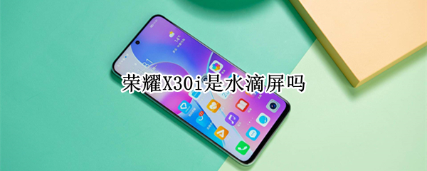 荣耀X30i是水滴屏吗