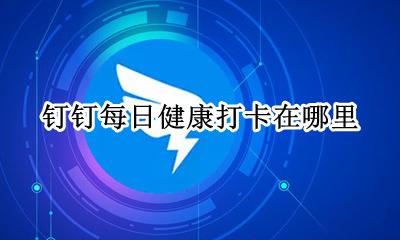 钉钉每日健康打卡在哪里 钉钉上的每日健康打卡怎么操作