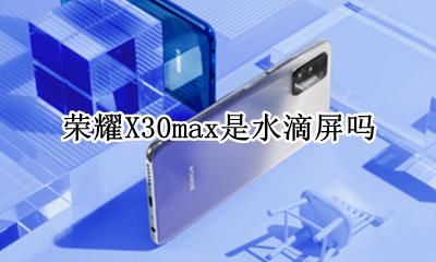 荣耀X30max是水滴屏吗 荣耀x30max隐藏水滴屏