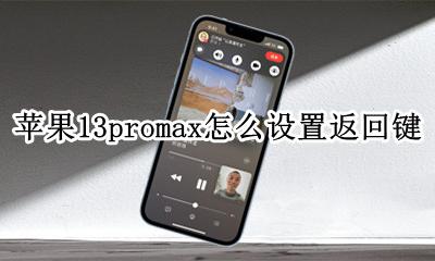 苹果13promax返回键在哪 苹果13promax怎么设置返回键