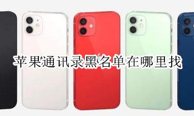 苹果通讯录黑名单在哪里找 苹果通讯录里面的黑名单在哪里找得到